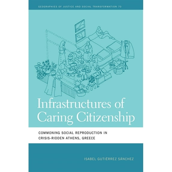 Geographies of Justice and Social Transf Infrastructures of Caring Citizenship: Commoning Social Reproduction in Crisis-Ridden Athens, Greece, (Paperback)