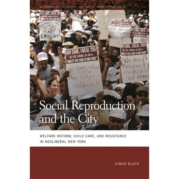 Geographies of Justice and Social Transf Social Reproduction and the City: Welfare Reform, Child Care, and Resistance in Neoliberal New York, Book 49, (Paperback)
