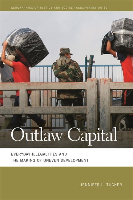 Geographies of Justice and Social Transf Outlaw Capital: Everyday Illegalities and the Making of Uneven Development, (Hardcover)