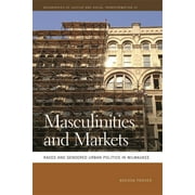 Geographies of Justice and Social Transf Masculinities and Markets: Raced and Gendered Urban Politics in Milwaukee, Book 32, (Paperback)