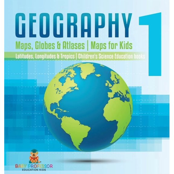 Geography 1 - Maps, Globes & Atlases Maps for Kids - Latitudes, Longitudes & Tropics 4th Grade Children's Science Educat, (Hardcover)