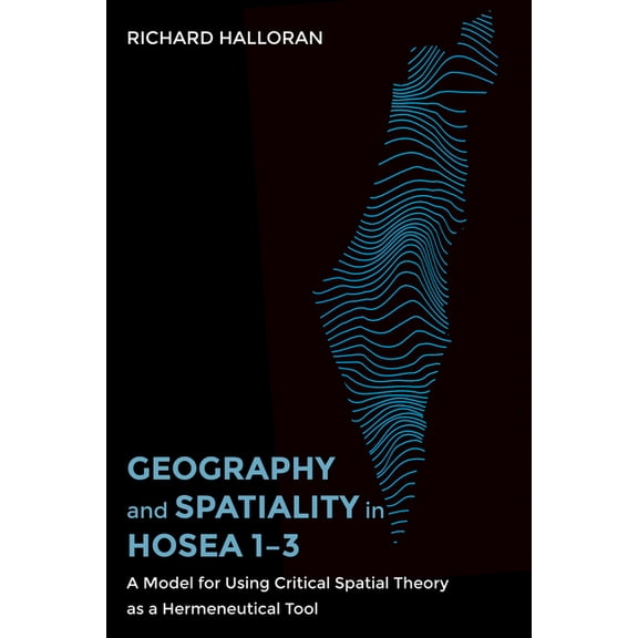 Geography and Spatiality in Hosea 1-3: A Model for Using Critical Spatial Theory as a Hermeneutical Tool, (Hardcover)