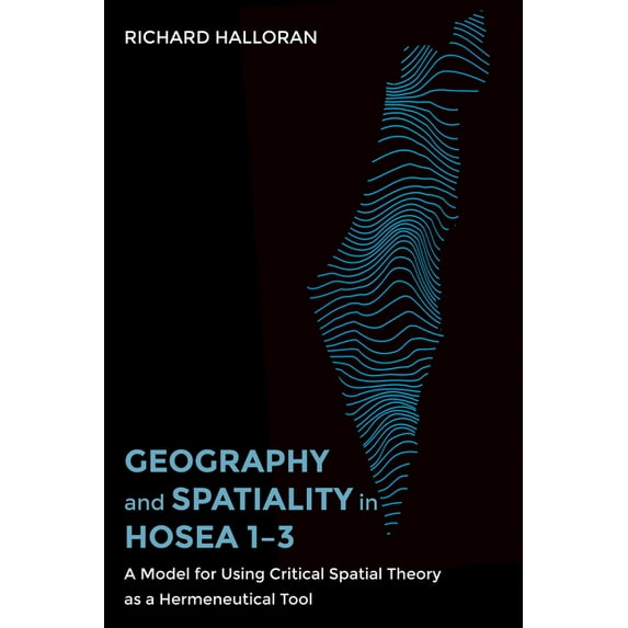 Geography and Spatiality in Hosea 1-3: A Model for Using Critical Spatial Theory as a Hermeneutical Tool, (Paperback)