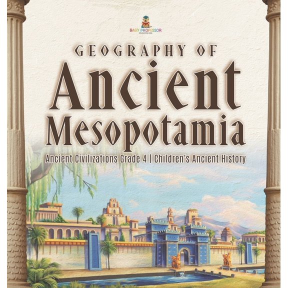 Geography of Ancient Mesopotamia Ancient Civilizations Grade 4 Children's Ancient History, (Hardcover)