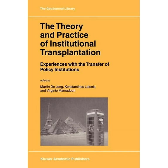 Geojournal Library The Theory and Practice of Institutional Transplantation: Experiences with the Transfer of Policy Institutions, Book 74, (Paperback)