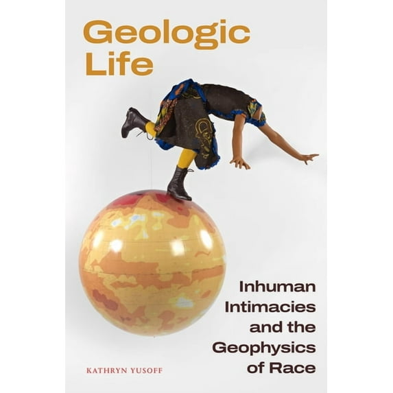 Geologic Life: Inhuman Intimacies and the Geophysics of Race, (Hardcover)