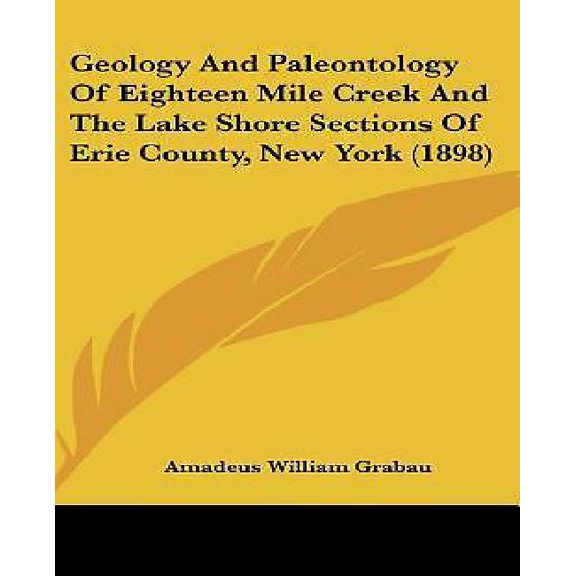 Geology And Paleontology Of Eighteen Mile Creek And The Lake Shore Sections Of Erie County, New York (1898) (Hardcover)