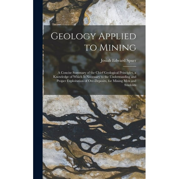 Geology Applied to Mining; a Concise Summary of the Chief Geological Principles, a Knowledge of Which is Necessary to the Understanding and Proper Exploitation of Ore-deposits, for Mining men and Stud