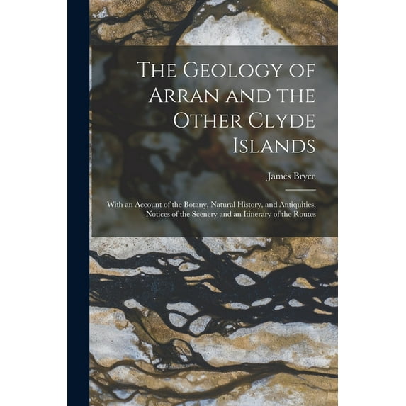 The Geology of Arran and the Other Clyde Islands : With an Account of the Botany, Natural History, and Antiquities, Notices of the Scenery and an Itinerary of the Routes (Paperback)