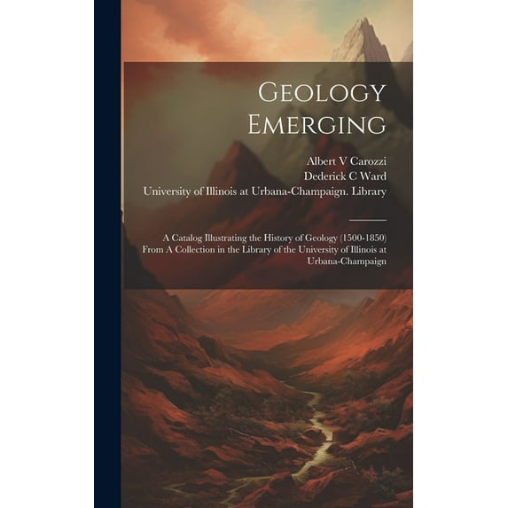 Geology Emerging: A Catalog Illustrating the History of Geology (1500-1850) From A Collection in the Library of the University of Illinois at Urbana-Champaign (Hardcover)