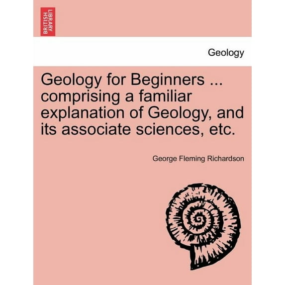 Geology for Beginners ... comprising a familiar explanation of Geology, and its associate sciences, etc. (Paperback)