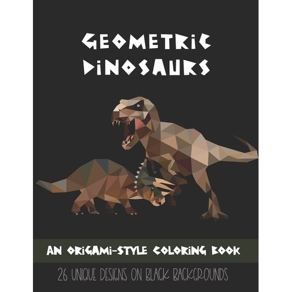 Geometric Dinosaurs: An Origami-Style Coloring Book: 26 Unique Designs on Black Backgrounds, (Paperback)