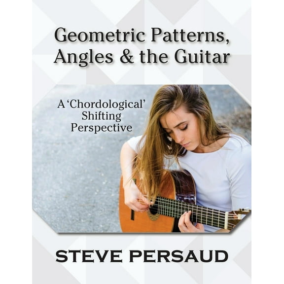 Geometric Patterns, Angles and the Guitar : A 'Chordological' Shifting Perspective (Paperback)