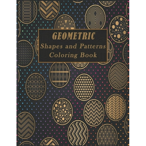 Geometric Shapes and Patterns Coloring Book : A Fun Adult Coloring Books for Stress Relief, 50 Gorgeous Geometrics Designs to help you relase your creative side and relax, great gift for Birthday and holiday. (Paperback)