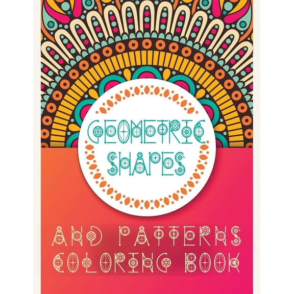 Geometric Shapes and Patterns Coloring Book : Adult Relaxing and Stress Relieving Designs to Help Release your Creative Side (Paperback)
