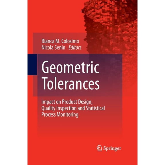 Geometric Tolerances: Impact on Product Design, Quality Inspection and Statistical Process Monitoring, (Paperback)