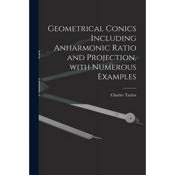 Geometrical Conics Including Anharmonic Ratio and Projection, With Numerous Examples (Paperback)