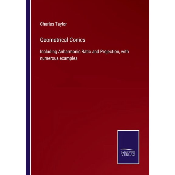 Geometrical Conics:Including Anharmonic Ratio and Projection, with numerous examples