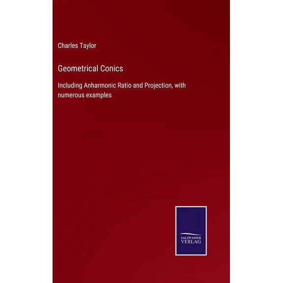 Geometrical Conics: Including Anharmonic Ratio and Projection, with numerous examples, (Hardcover)