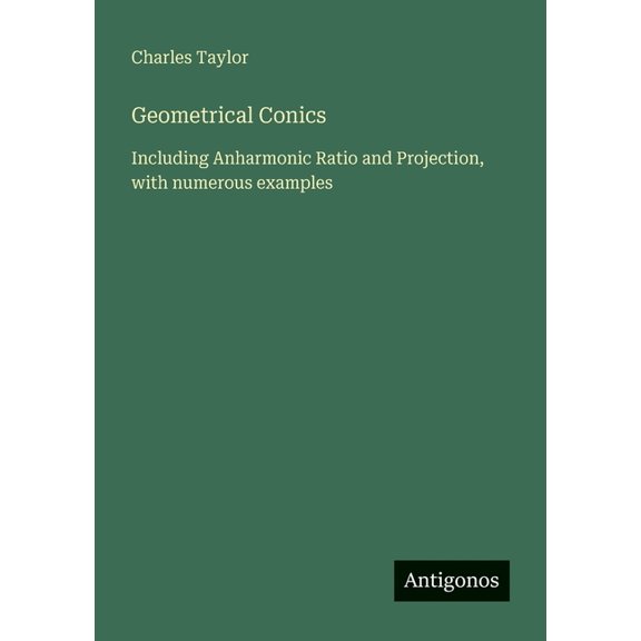 Geometrical Conics: Including Anharmonic Ratio and Projection, with numerous examples, (Paperback)