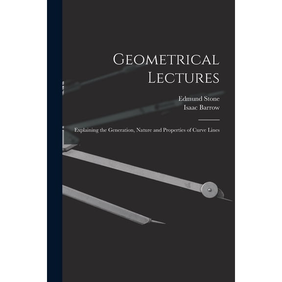 Geometrical Lectures: Explaining the Generation, Nature and Properties of Curve Lines, (Paperback)