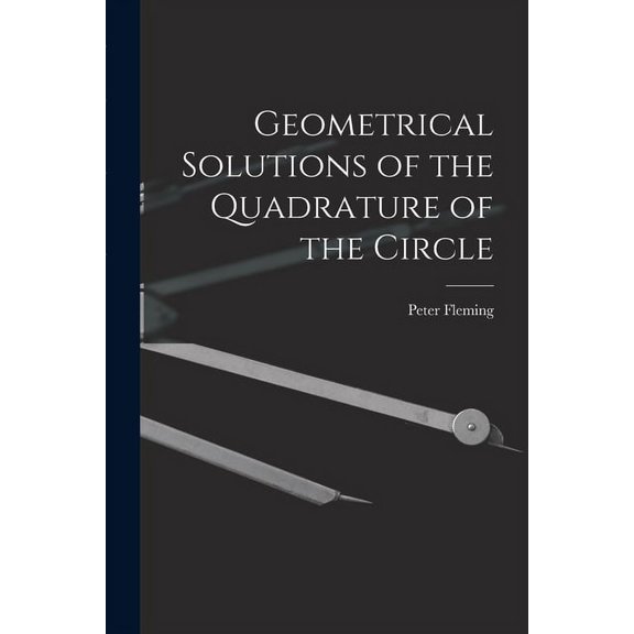 Geometrical Solutions of the Quadrature of the Circle [microform] Paperback 1015210848 9781015210844 Fleming, Peter Fl 1815-1852