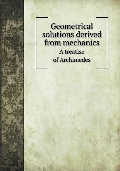 Geometrical Solutions Derived from Mechanics a Treatise of Archimedes (Paperback)