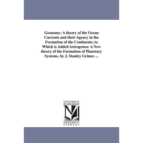 Geonomy: A theory of the Ocean Currents and their Agency in the Formation of the Continents; to Which is Added Astrogene, (Paperback)