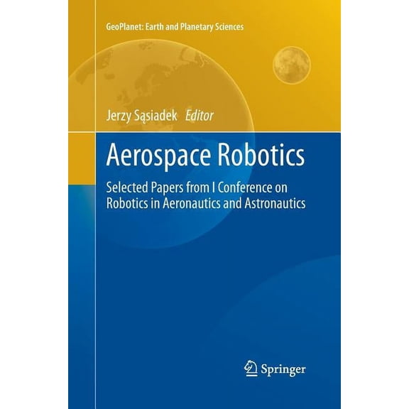 Geoplanet: Earth and Planetary Sciences Aerospace Robotics: Selected Papers from I Conference on Robotics in Aeronautics and Astronautics, (Paperback)