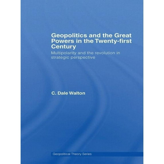 Geopolitical Theory Geopolitics and the Great Powers in the 21st Century: Multipolarity and the Revolution in Strategic Perspective, (Paperback)