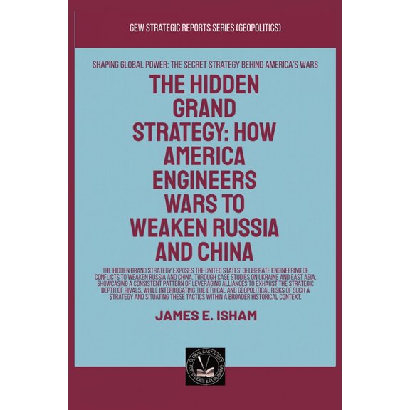 Geopolitics The Hidden Grand Strategy: How America Engineers Wars To Weaken Russia And China, (Paperback)