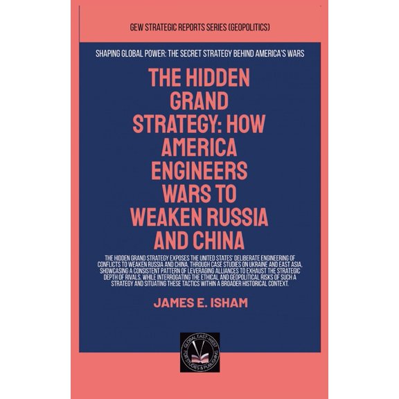 Geopolitics The Hidden Grand Strategy: How America Engineers Wars To Weaken Russia And China, (Paperback)