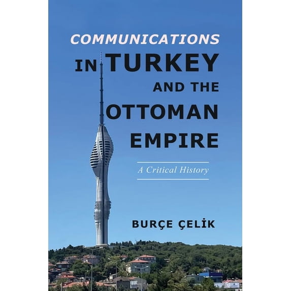 Geopolitics of Information Communications in Turkey and the Ottoman Empire: A Critical History, (Paperback)