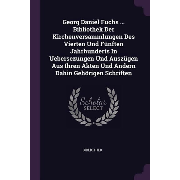 Georg Daniel Fuchs ... Bibliothek Der Kirchenversammlungen Des Vierten Und Fnften Jahrhunderts In Uebersezungen Und Auszgen Aus Ihren Akten Und Andern Dahin Gehrigen Schriften (Paperback)