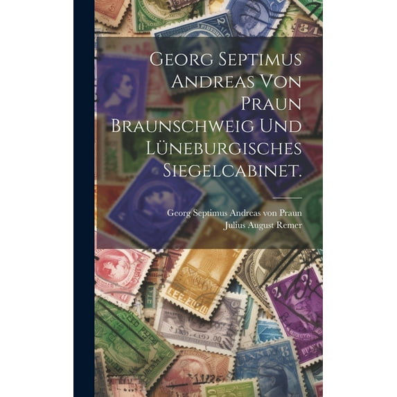 Georg Septimus Andreas von Praun Braunschweig und Lüneburgisches Siegelcabinet. (Hardcover)