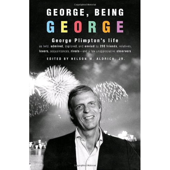 Pre-Owned George, Being George: George Plimpton's Life As Told, Admired, Deplored, and Envied by More Than 200 Friends, Relatives, Lovers, Acquaintances, Rivals--and a Few Paperback
