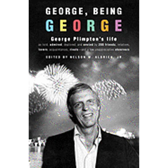 George, Being George : George Plimpton's Life as Told, Admired, Deplored, and Envied by 200 Friends, Relatives, Lovers, Acquaintances, Rivals--And a Few Unappreciative Observers (Hardcover)