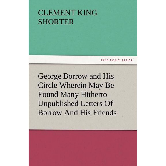 George Borrow and His Circle Wherein May Be Found Many Hitherto Unpublished Letters of Borrow and His Friends (Paperback)