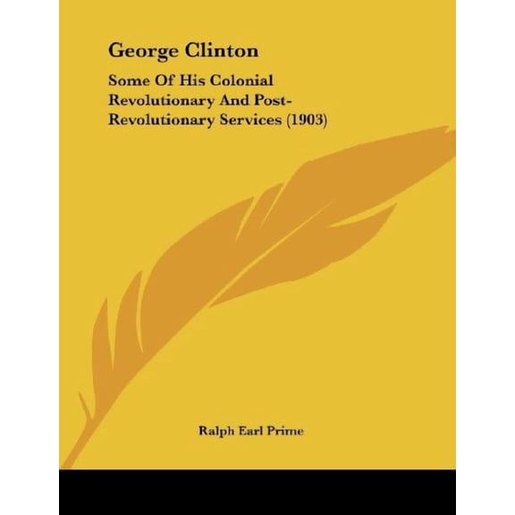 George Clinton: Some Of His Colonial Revolutionary And Post-Revolutionary Services 1903 Paperback 1104058138 9781104058135 Ralph Earl Prime