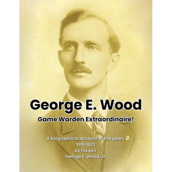 George E. Wood: Game Warden Extraordinaire, (Paperback)