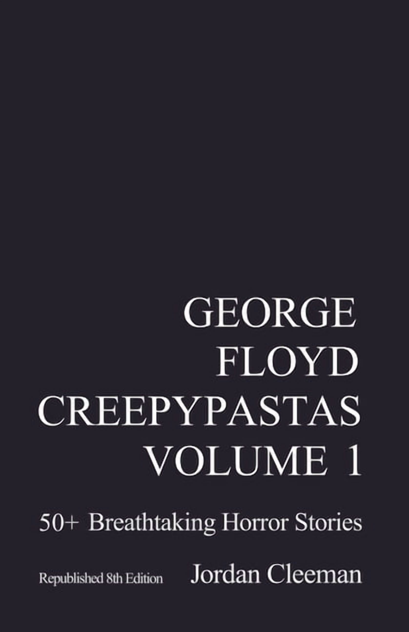 George Floyd Creepypastas Volume 1: 50+ Breathtaking Horror Stories  (Republished 8th Edition), (Paperback) - Walmart.com