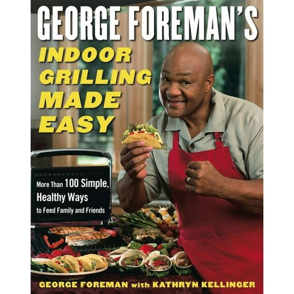 George Foreman's Indoor Grilling Made Easy: More Than 100 Simple, Healthy Ways to Feed Family and Friends, (Hardcover)