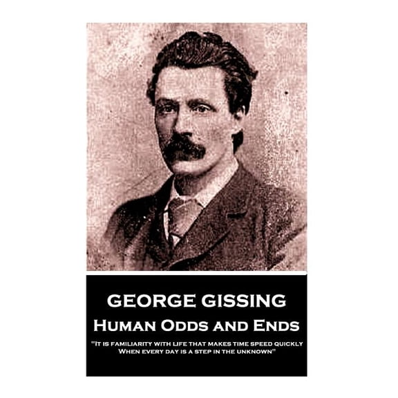 George Gissing - Human Odds and Ends : It Is Familiarity With Life That Makes Time Speed Quickly. When Every Day Is a Step in the Unknown