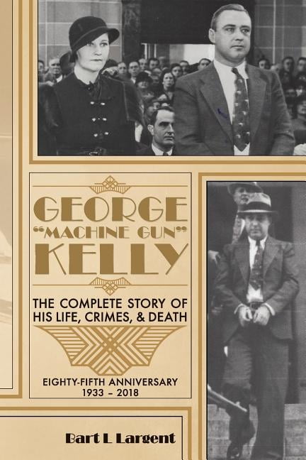 George Kelly : The Complete Story of His Life, Crimes, & Death ...