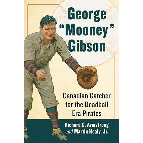 George "Mooney" Gibson: Canadian Catcher for the Deadball Era Pirates, (Paperback)