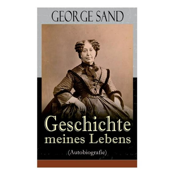 George Sand: Geschichte meines Lebens (Autobiografie): George Sands leidenschaftlicher Kampf um ein Leben als Schriftste, (Paperback)