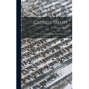 George Smith A Memoir, With Some Pages of Autobiography, Hardcover