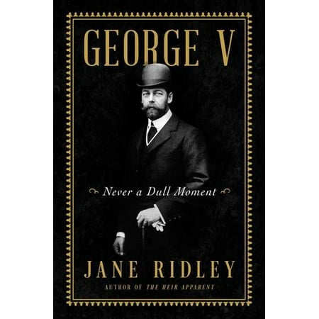 George V: Never a Dull Moment (Hardcover)