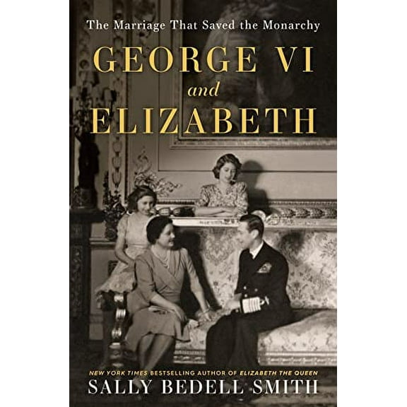 George VI and Elizabeth : The Marriage That Saved the Monarchy (Hardcover)