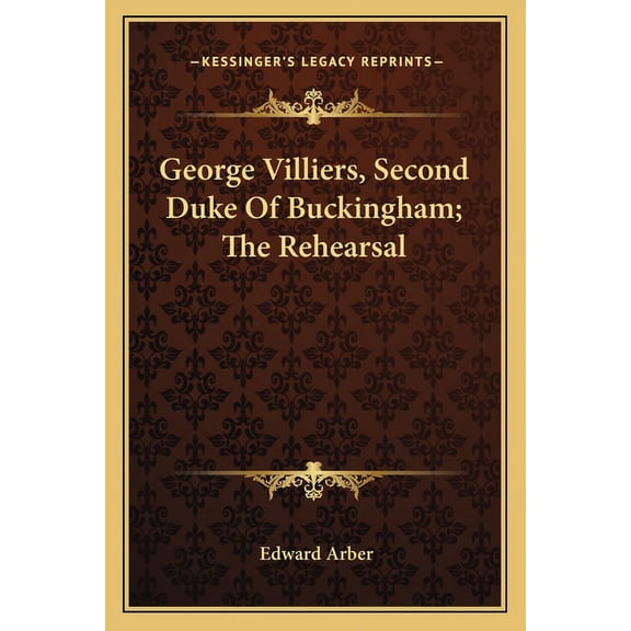 George Villiers, Second Duke Of Buckingham; The Rehearsal Paperback 116362392X 9781163623923 Arber, Edward